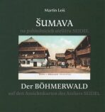 Šumava na pohlednicích ateliéru Seidel. Der Bohmerwald auf den Ansichtskarten des Ateliers Seidel. - Martin Leiš