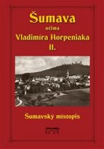Šumava očima Vladimíra Horpeniaka II. (místopis) - Vladimír Horpeniak