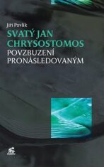 Svatý Jan Chrysostomos - Povzbuzení pronásledovaným - Jiří Pavlík