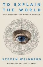 To Explain the World : The Discovery of Modern Science - Steven Weinberg