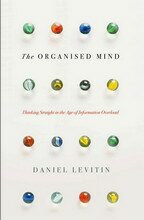The Organised Mind: Thinking Straight in the Age of Information Overload - Daniel J. Levitin