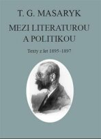 T. G. Masaryk: Mezi literaturou a politikou - Tomáš Garrigue Masaryk, ...