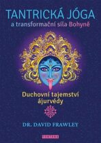 Tantrická jóga a transformacní síla Bohyne - Duchovní tajemství ájurvédy - David Frawley
