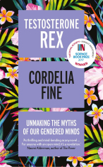 Testosterone Rex: Unmaking the Myths of Our Gendered Minds - Cordelia Fine