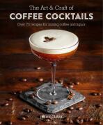 The Art & Craft of Coffee Cocktails: Over 80 recipes for mixing coffee and liquor - Jason Clarke