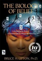 The Biology of Belief : Unleashing the Power of Consciousness, Matter & Miracles - Bruce H. Lipton Ph.D.