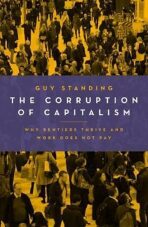 The Corruption of Capitalism : Why Rentiers Thrive and Work Does Not Pay - Standing Guy