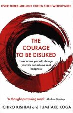 The Courage To Be Disliked: How to free yourself, change your life and achieve real happiness - Fumitake Koga,Ichiro Kishimi