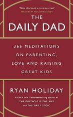 The Daily Dad: 366 Meditations on Parenting, Love and Raising Great Kids - Ryan Holiday