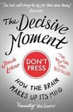 The Decisive Moment : How the Brain Makes Up Its Mind - Jonah Lehrer