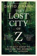 The Lost City of Z: A Legendary British Explorer´s Deadly Quest to Uncover the Secrets of the Amazon - David Grann
