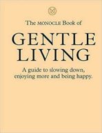 The Monocle Book of Gentle Living : A guide to slowing down, enjoying more and being happy - Tyler Brûlé, Andrew Tuck, ...
