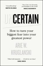 The Uncertain: How to Turn Your Biggest Fear into Your Greatest Power - Arie W. Kruglanski