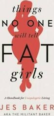 Things No One Will Tell Fat Girls : A Handbook for Unapologetic Living - Baker Jes