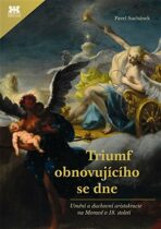 Triumf obnovujícího se dne - Umění a duchovní aristokracie na Moravě v 18. století - Pavel Suchánek
