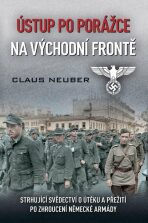 Ústup po porážce na východní frontě - Strhující svědectví o útěku a přežití po zhroucení německé armády - Claus Neuber