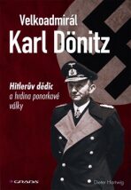Velkoadmirál Karl Dönitz - Hitlerův dědic a hrdina ponorkové války - Hartwig Dieter