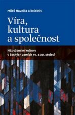 Víra, kultura a společnost: Náboženské kultury v českých zemích 19. a 20. století - Miloš Havelka