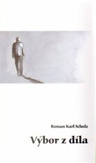 Výbor z díla - Roman Karel Scholz, ...