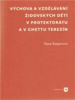Výchova a vzdělávání židovských dětí v protektorátu a v ghettu Terezín - Dana Kasperová