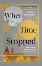 When Time Stopped: A Memoir of My Father's War and What Remains - Neumann Ariana