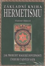 Základní kniha hermetismu - Jak probudit magické dovednosti, úvod do tajných nauk - Vladimír Sládeček