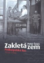 Zakletá zem - Podkarpatská Rus 1918-1946 - Peter Švorc