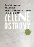Zelené ostrovy: České umění ve věku environmentalismu 1960-2000   - Ondřej Navrátil