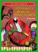 Zlatá kniha indiánských řemesel, tradic a umění - Hunt W. Ben