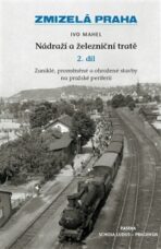 Zmizelá Praha - Nádraží a železniční tratě 2.díl - Ivo Mahel