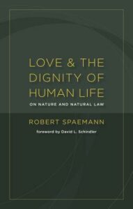 Love and the Dignity of Human Life: On Nature and the Natural Law - Robert Spaemann