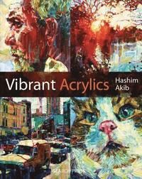Vibrant Acrylics : A Contemporary Guide to Capturing Life with Colour and Vitality - Hashim Akib