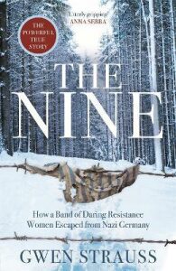 The Nine : How a Band of Daring Resistance Women Escaped from Nazi Germany - Gwen Strauss