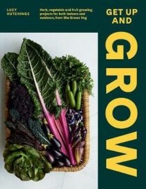 Get Up and Grow. Herb, Vegetable and Fruit Growing Projects for Both Indoors and Outdoors, from She Grows Veg - Lucy Start