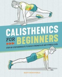 Calisthenics for Beginners : Step-By-Step Workouts to Build Strength at Any Fitness Level - Matt Schifferle