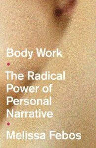 Body Work : The Radical Power of Personal Narrative - Febos Melissa