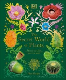 The Secret World of Plants: Tales of More Than 100 Remarkable Flowers, Trees, and Seeds - Ben Hoare