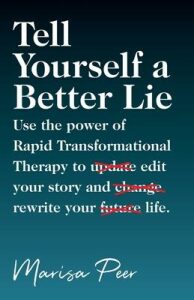 Tell Yourself a Better Lie : Use the power of Rapid Transformational Therapy to edit your story and rewrite your life. - Marisa Peer
