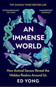 An Immense World: How Animal Senses Reveal the Hidden Realms Around Us - Ed Yong