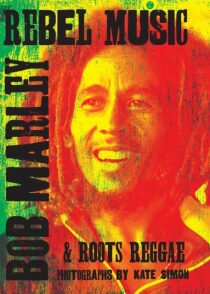 Rebel Music: Bob Marley & Roots Reggae - Kate Simon