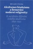 Akulturace hinduismu a formování moderní religiozity – K sociálním dějinám českého okultismu 1891 - 1941 - Milan Fujda