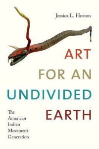 Art for an Undivided Earth : The American Indian Movement Generation - Horton Jessica