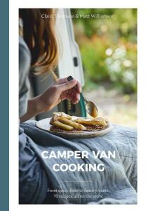 Camper Van Cooking: From quick fixes to family feasts, 70 recipes, all on the move - Claire Thomson,Matt Williamson