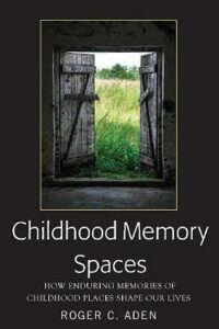 Childhood Memory Spaces : How Enduring Memories of Childhood Places Shape Our Lives - Aden Roger C.