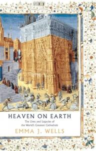 Heaven on Earth. The Lives and Legacies of the World's Greatest Cathedrals - 
