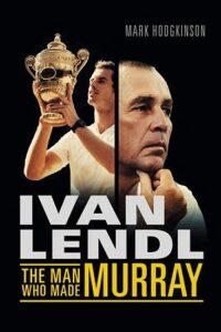 Ivan Lendl - The Man Who Made Murray - Mark Hodgkinson