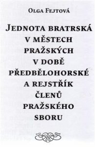 Jednota bratrská v městech pražských v době předbělohorské a rejstřík členů pražského sboru - Olga Fejtová