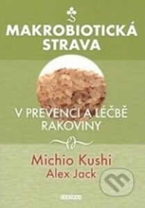 Makrobiotická strava v prevenci a léčbě rakoviny - Michio Kushi,Alex Jack