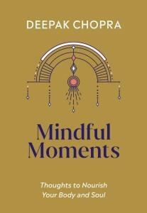 Mindful Moments: Thoughts to Nourish Your Body and Soul - Deepak Chopra