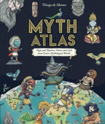 Myth Atlas: Maps and Monsters, Heroes and Gods from Twelve Mythological Worlds - Thiago de Moraes